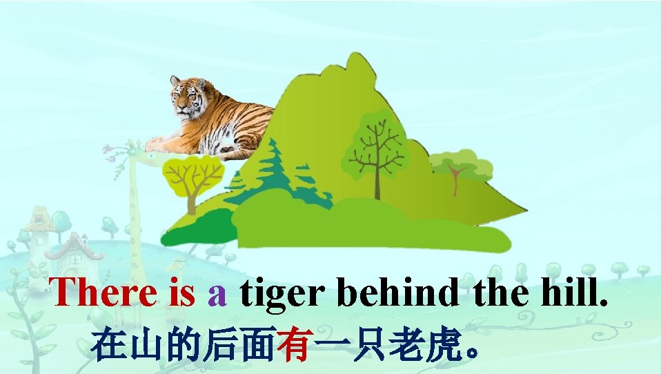 There is a tiger behind the hill. 在山的后面有一只老虎。 