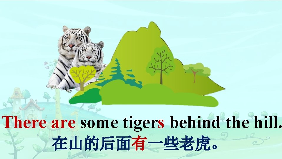 There are some tigers behind the hill. 在山的后面有一些老虎。 