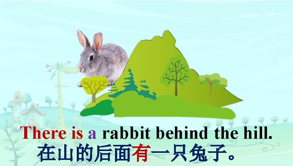 There is a rabbit behind the hill. 在山的后面有一只兔子。 