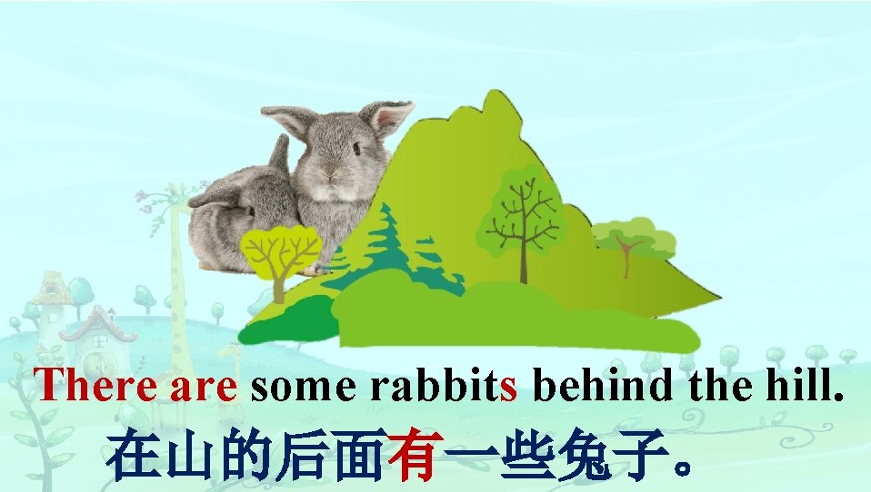 There are some rabbits behind the hill. 在山的后面有一些兔子。 