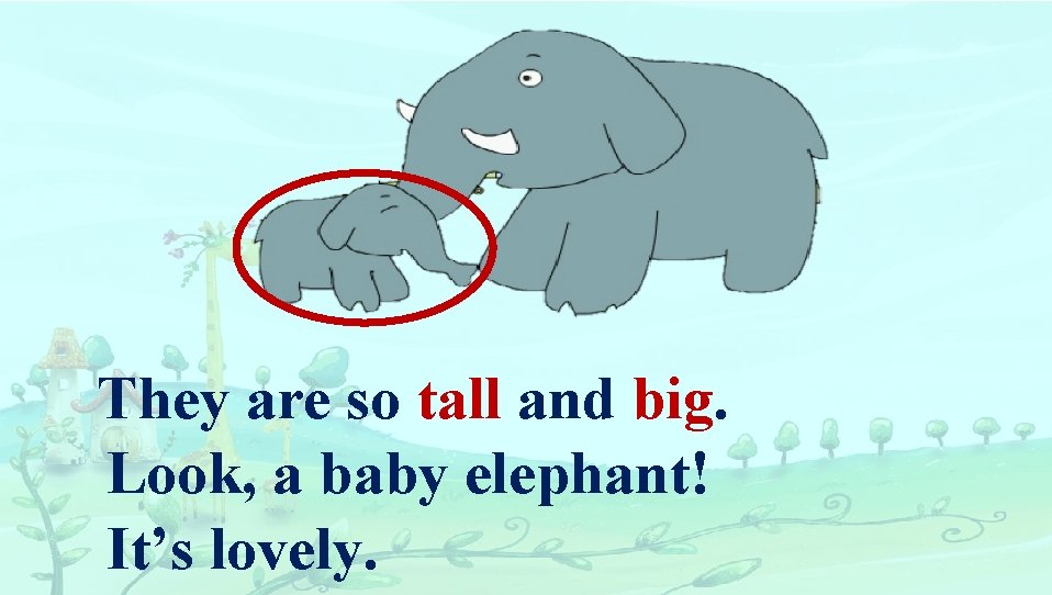 They are so tall and big. Look, a baby elephant! It’s lovely. 