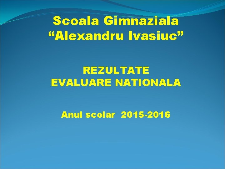 Scoala Gimnaziala “Alexandru Ivasiuc” REZULTATE EVALUARE NATIONALA Anul scolar 2015 -2016 