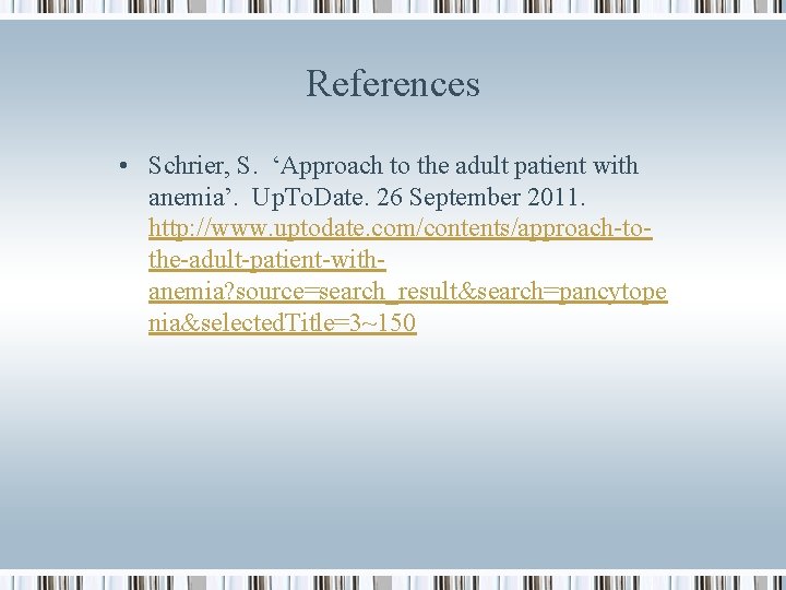 References • Schrier, S. ‘Approach to the adult patient with anemia’. Up. To. Date.