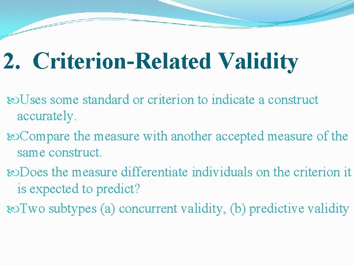 2. Criterion-Related Validity Uses some standard or criterion to indicate a construct accurately. Compare