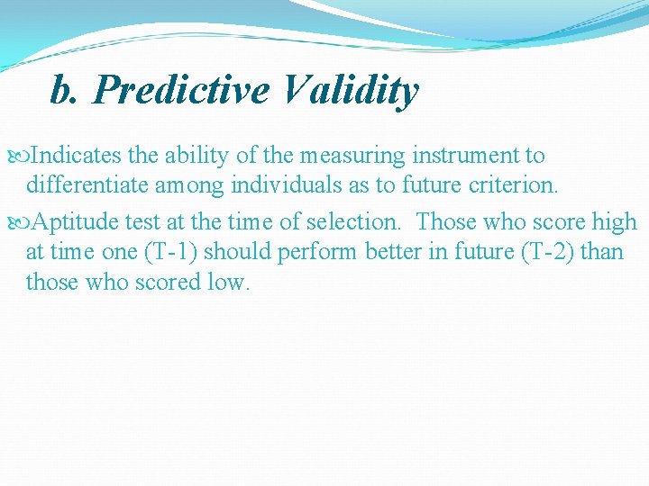 b. Predictive Validity Indicates the ability of the measuring instrument to differentiate among individuals