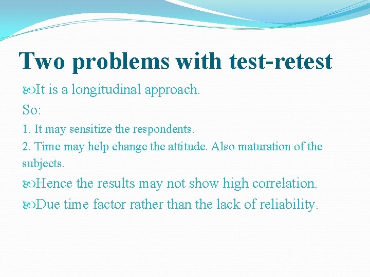 Two problems with test-retest It is a longitudinal approach. So: 1. It may sensitize