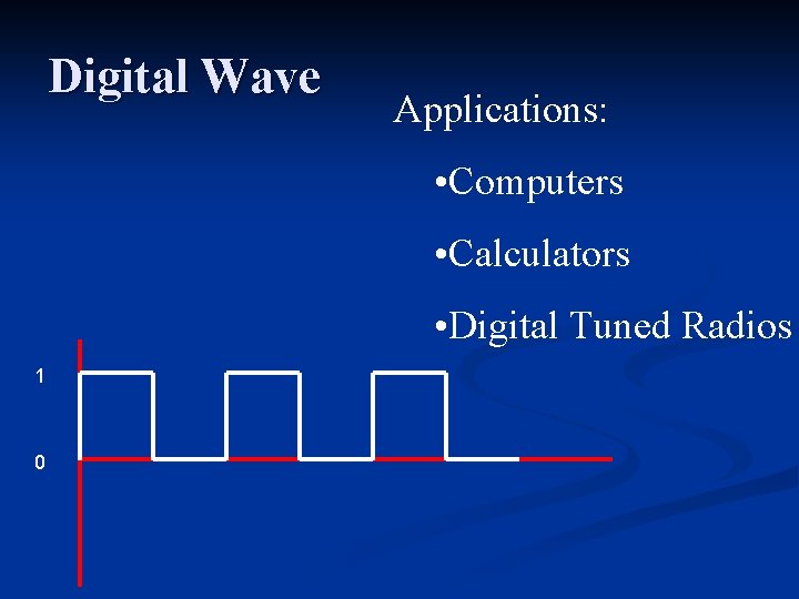 Digital Wave Applications: • Computers • Calculators • Digital Tuned Radios 1 0 