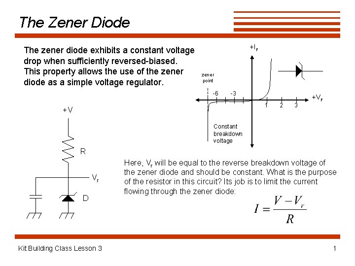 The Zener Diode The zener diode exhibits a constant voltage drop when sufficiently reversed-biased.