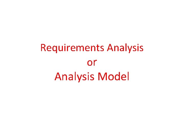 Requirements Analysis or Analysis Model Requirements Analysis or Analysis Model