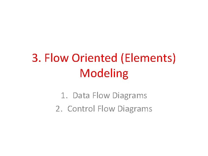3. Flow Oriented (Elements) Modeling 1. Data Flow Diagrams 2. Control Flow Diagrams 3. Flow Oriented (Elements) Modeling 1. Data Flow Diagrams 2. Control Flow Diagrams