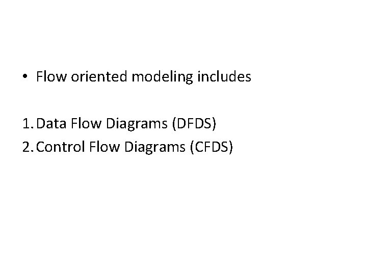 • Flow oriented modeling includes 1. Data Flow Diagrams (DFDS) 2. Control Flow • Flow oriented modeling includes 1. Data Flow Diagrams (DFDS) 2. Control Flow