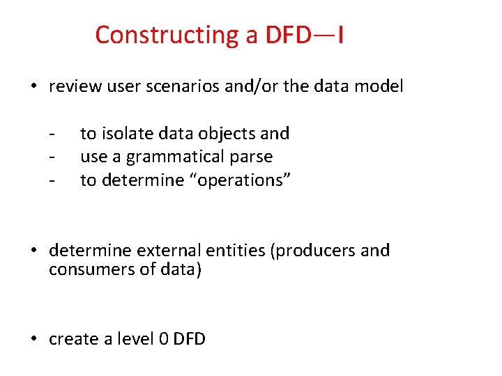 Constructing a DFD—I • review user scenarios and/or the data model - to isolate Constructing a DFD—I • review user scenarios and/or the data model - to isolate