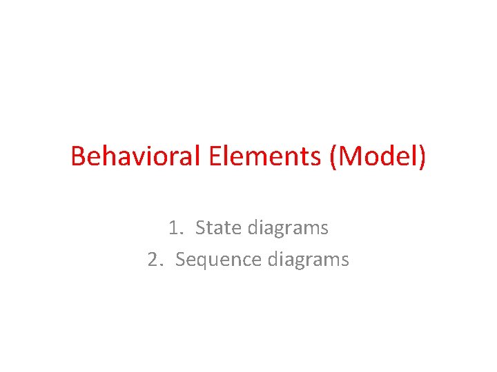 Behavioral Elements (Model) 1. State diagrams 2. Sequence diagrams Behavioral Elements (Model) 1. State diagrams 2. Sequence diagrams