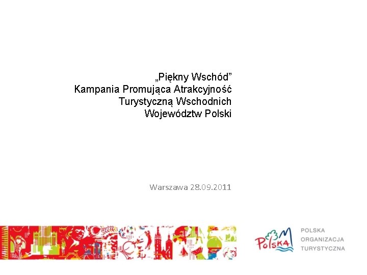 „Piękny Wschód” Kampania Promująca Atrakcyjność Turystyczną Wschodnich Województw Polski Warszawa 28. 09. 2011 