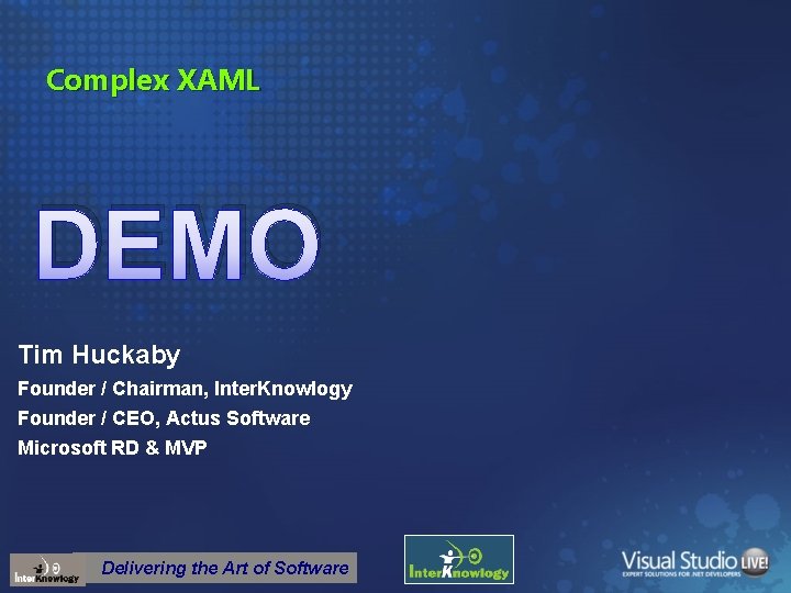 Complex XAML DEMO Tim Huckaby Founder / Chairman, Inter. Knowlogy Founder / CEO, Actus