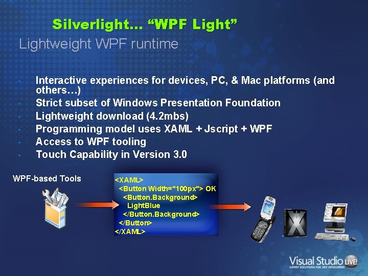 Silverlight… “WPF Light” Lightweight WPF runtime • • • Interactive experiences for devices, PC,