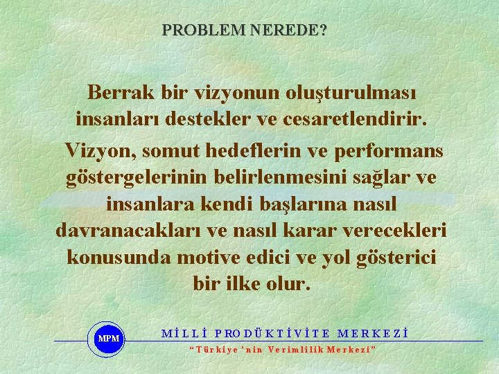 PROBLEM NEREDE? Berrak bir vizyonun oluşturulması insanları destekler ve cesaretlendirir. Vizyon, somut hedeflerin ve