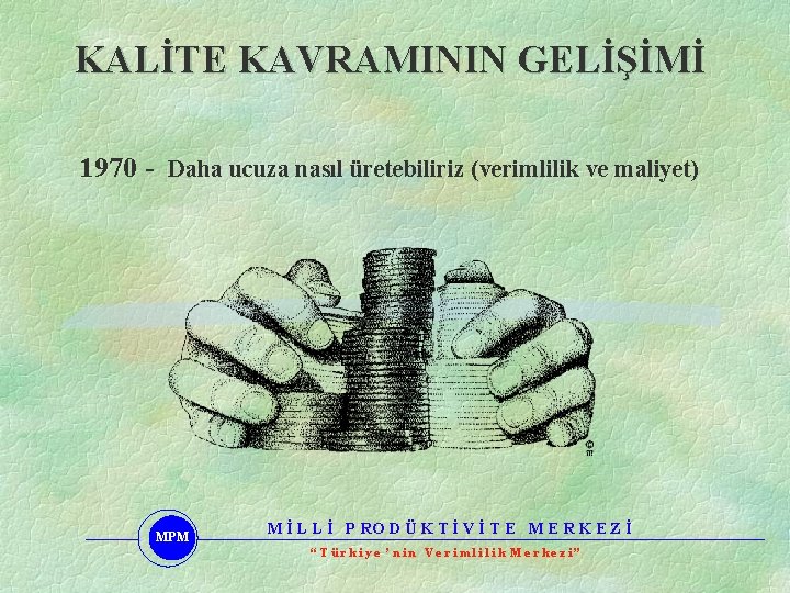 KALİTE KAVRAMININ GELİŞİMİ 1970 - Daha ucuza nasıl üretebiliriz (verimlilik ve maliyet) MPM M