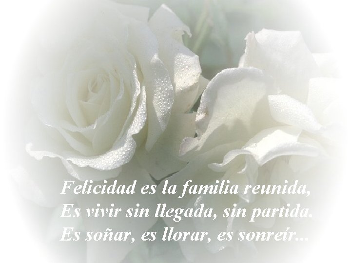 Felicidad es la familia reunida, Es vivir sin llegada, sin partida. Es soñar, es