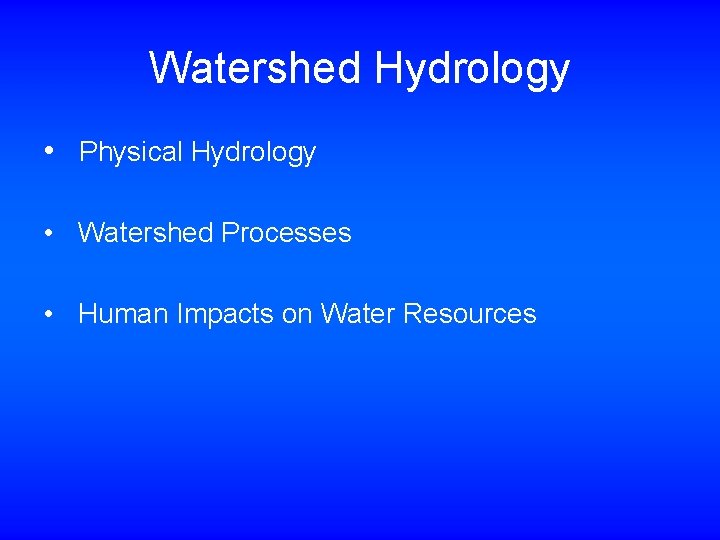 Watershed Hydrology • Physical Hydrology • Watershed Processes • Human Impacts on Water Resources