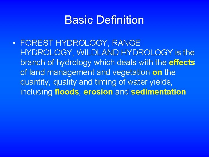Basic Definition • FOREST HYDROLOGY, RANGE HYDROLOGY, WILDLAND HYDROLOGY is the branch of hydrology