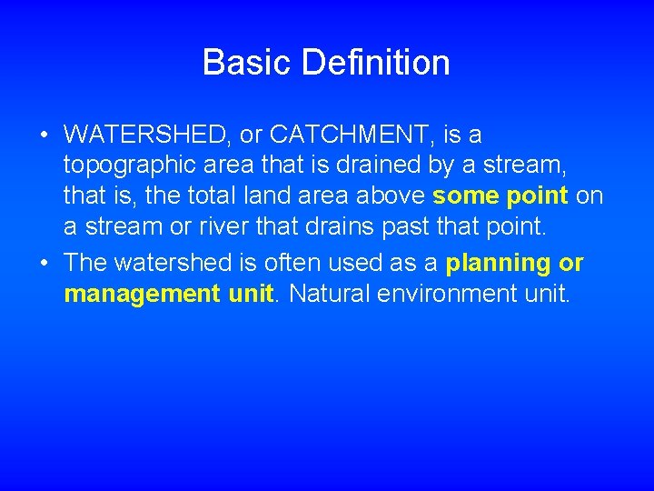 Basic Definition • WATERSHED, or CATCHMENT, is a topographic area that is drained by