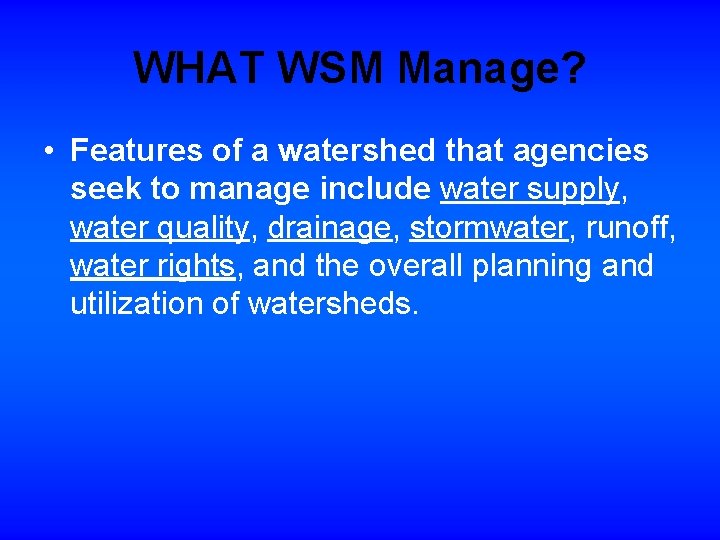 WHAT WSM Manage? • Features of a watershed that agencies seek to manage include