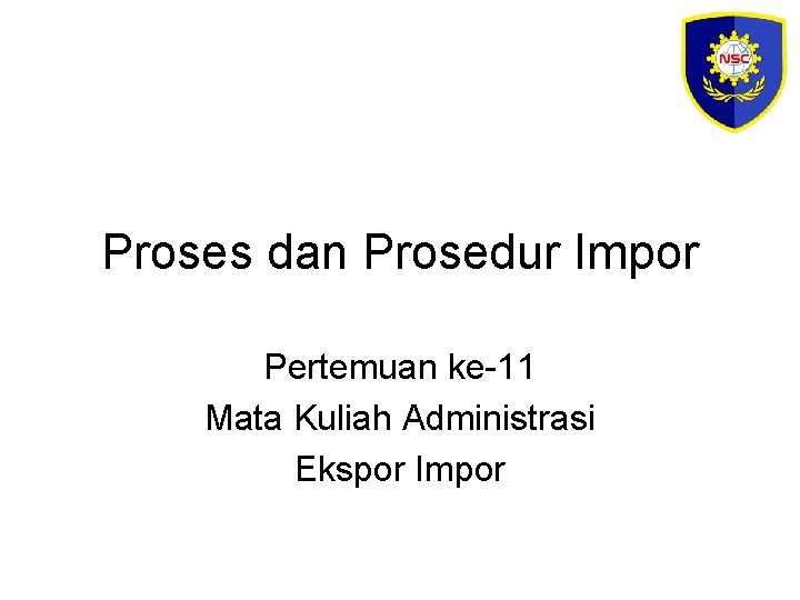 Proses dan Prosedur Impor Pertemuan ke-11 Mata Kuliah Administrasi Ekspor Impor 