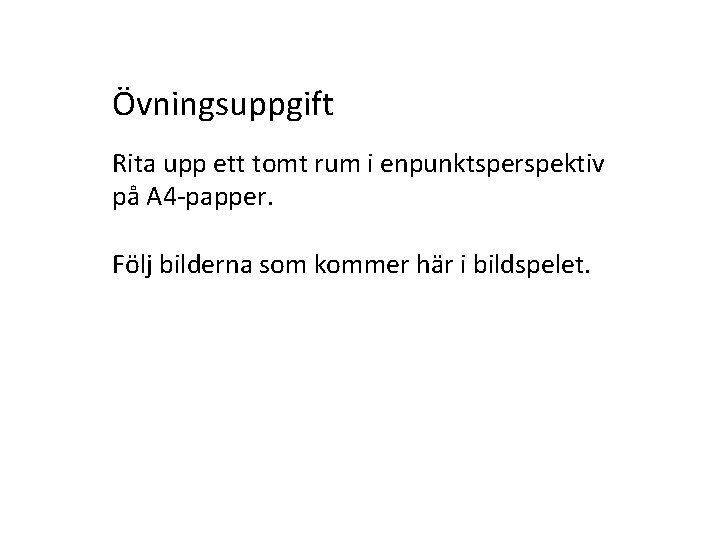 Övningsuppgift Rita upp ett tomt rum i enpunktsperspektiv på A 4 -papper. Följ bilderna