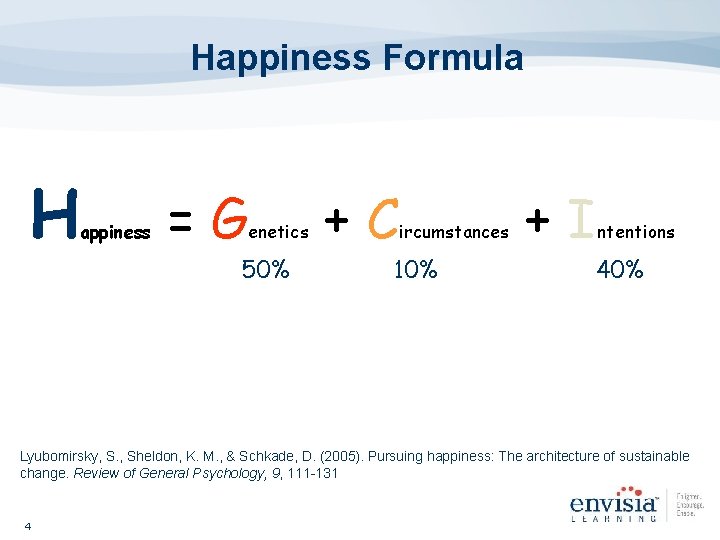 Happiness Formula H appiness =G enetics 50% +C ircumstances 10% +I ntentions 40% Lyubomirsky,