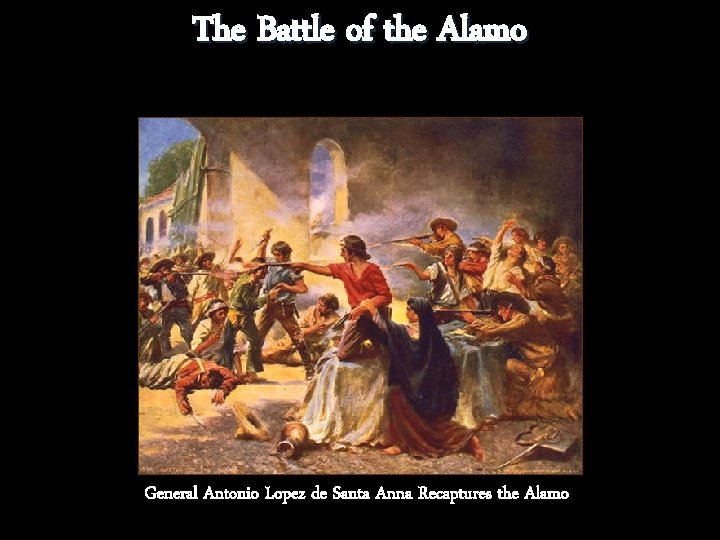 The Battle of the Alamo General Antonio Lopez de Santa Anna Recaptures the Alamo