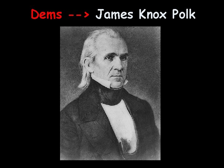 Dems --> James Knox Polk 