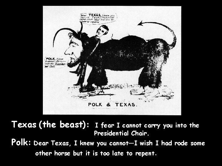 Texas (the beast): Polk: I fear I cannot carry you into the Presidential Chair. Texas (the beast): Polk: I fear I cannot carry you into the Presidential Chair.