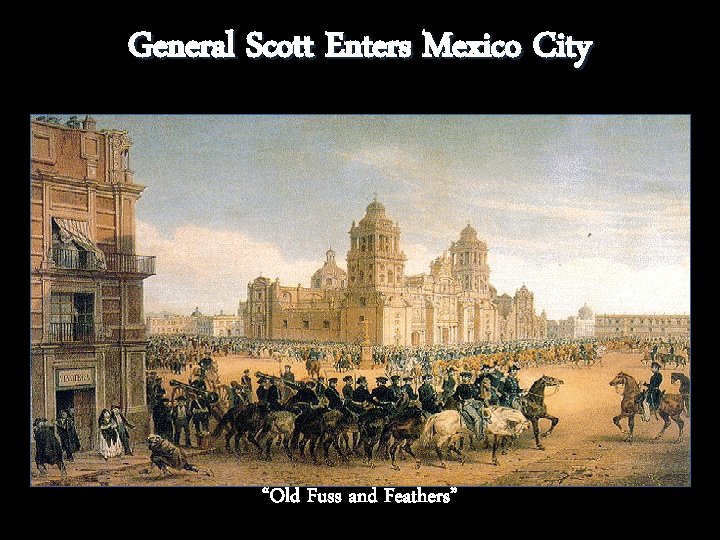 General Scott Enters Mexico City “Old Fuss and Feathers” General Scott Enters Mexico City “Old Fuss and Feathers”