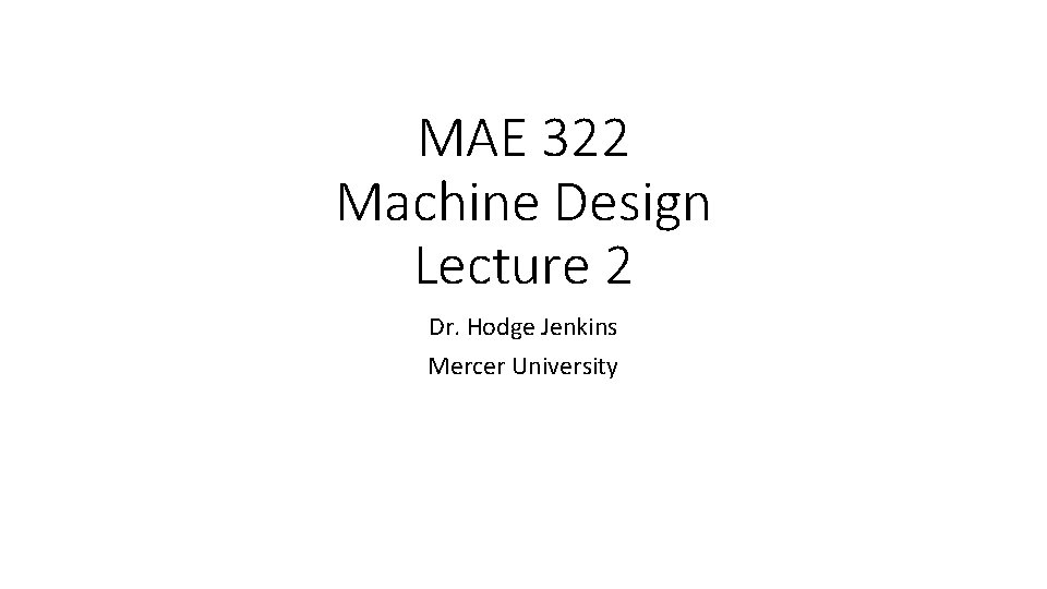 MAE 322 Machine Design Lecture 2 Dr. Hodge Jenkins Mercer University 
