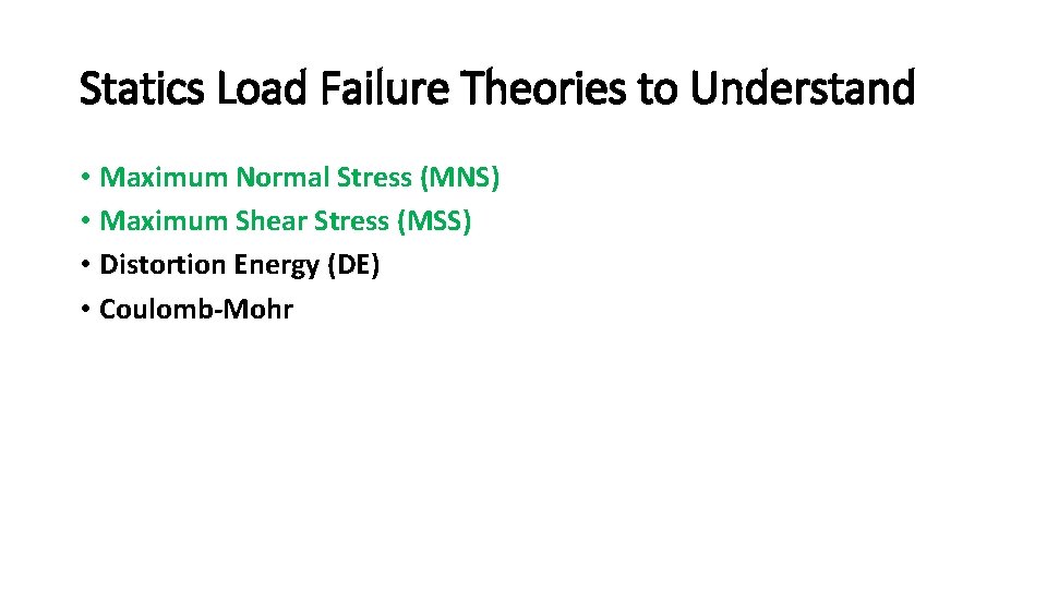 Statics Load Failure Theories to Understand • Maximum Normal Stress (MNS) • Maximum Shear