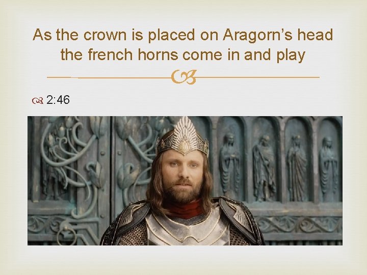 As the crown is placed on Aragorn’s head the french horns come in and