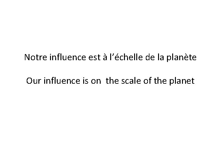 Notre influence est à l’échelle de la planète Our influence is on the scale