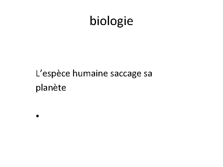 biologie L’espèce humaine saccage sa planète • 