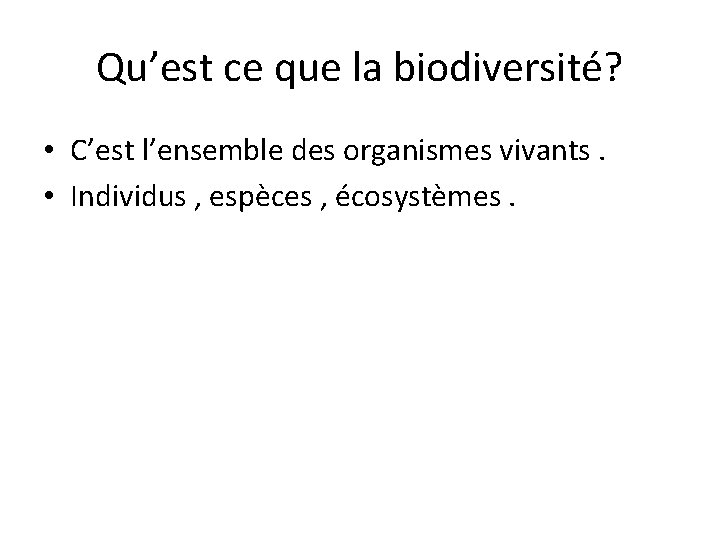 Qu’est ce que la biodiversité? • C’est l’ensemble des organismes vivants. • Individus ,