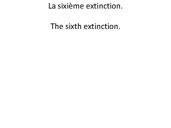 La sixième extinction. The sixth extinction. 