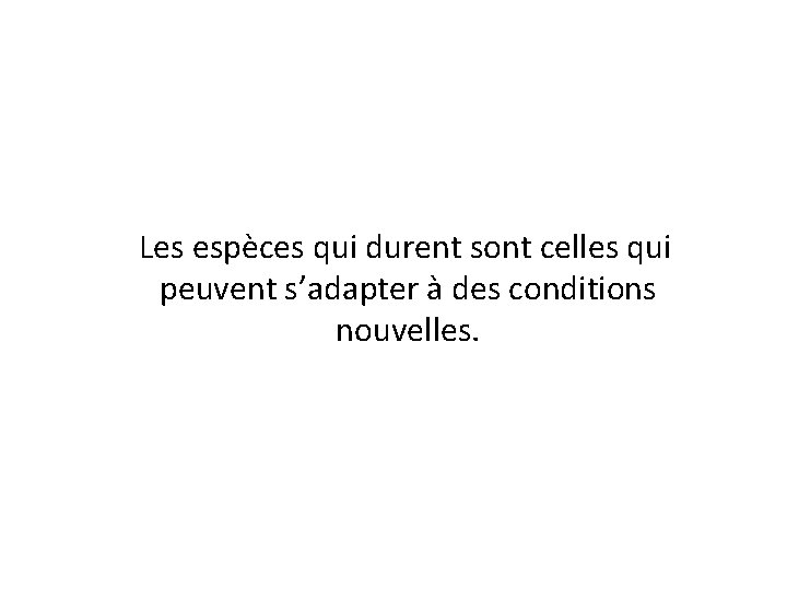  Les espèces qui durent sont celles qui peuvent s’adapter à des conditions nouvelles.