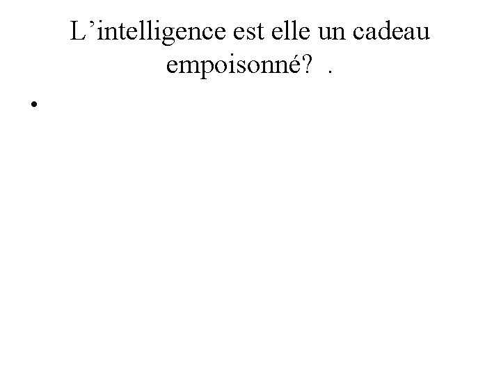 L’intelligence est elle un cadeau empoisonné? . • 