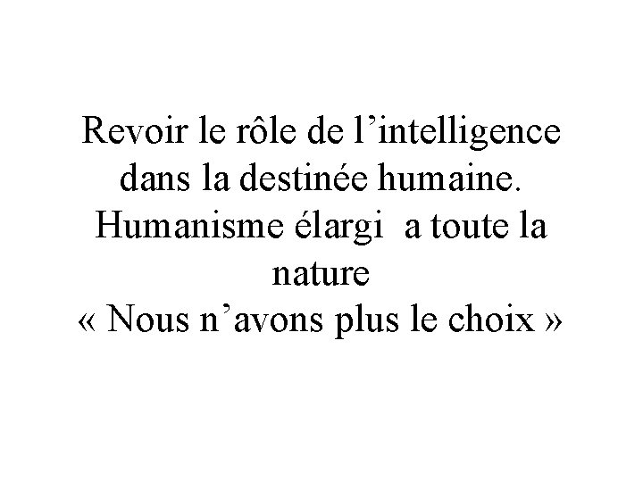  Revoir le rôle de l’intelligence dans la destinée humaine. Humanisme élargi a toute