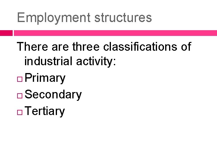 Employment structures There are three classifications of industrial activity: Primary Secondary Tertiary 