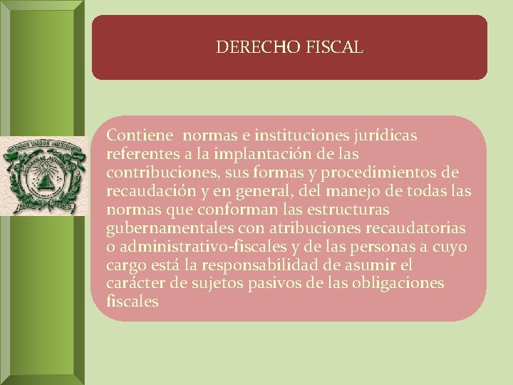 DERECHO FISCAL Contiene normas e instituciones jurídicas referentes a la implantación de las contribuciones,