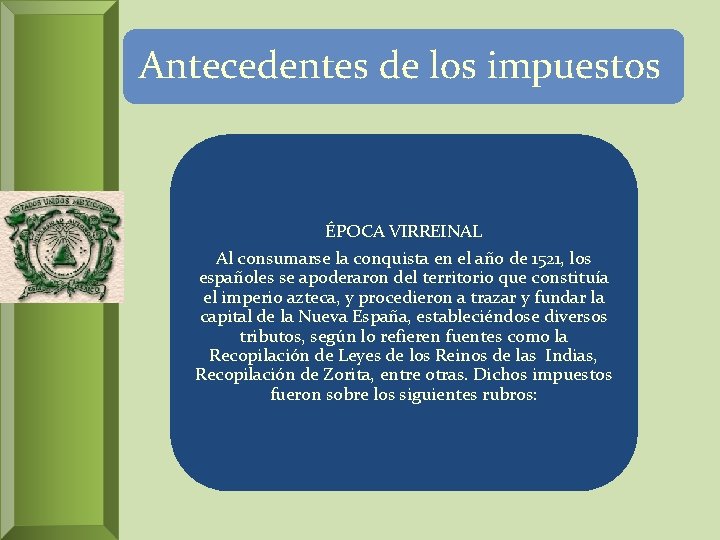 Antecedentes de los impuestos ÉPOCA VIRREINAL Al consumarse la conquista en el año de