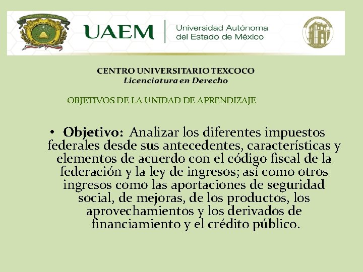 OBJETIVOS DE LA UNIDAD DE APRENDIZAJE • Objetivo: Analizar los diferentes impuestos federales desde