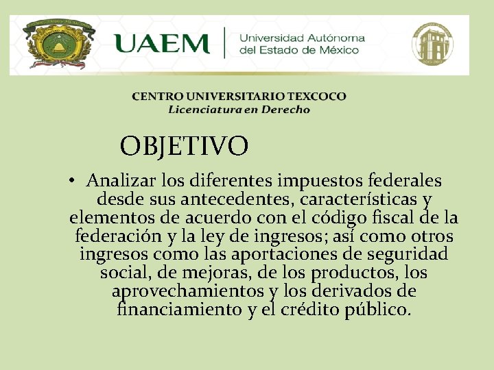 OBJETIVO • Analizar los diferentes impuestos federales desde sus antecedentes, características y elementos de