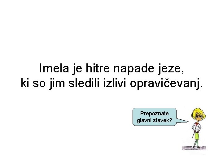 Imela je hitre napade jeze, ki so jim sledili izlivi opravičevanj. Prepoznate glavni stavek?